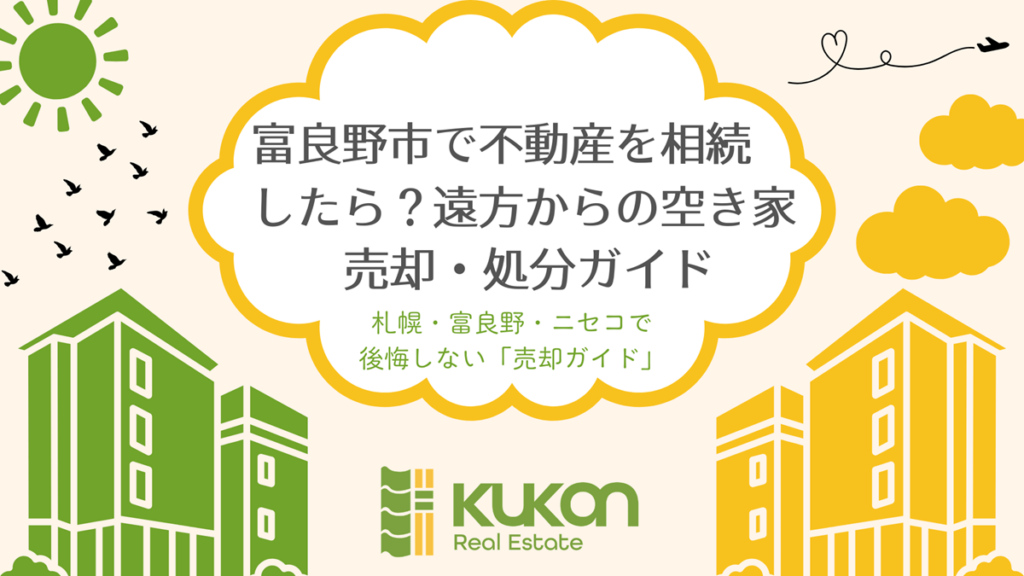 富良野市の不動産相続と遠方からの空き家売却・処分ガイド。KUKANによる後悔しない売却のポイント。